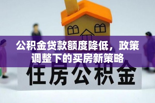 潼关公积金贷款额度降低，政策调整下的买房新策略