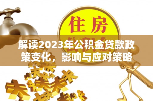 潼关解读2023年公积金贷款政策变化，影响与应对策略