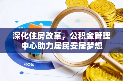 潼关深化住房改革，公积金管理中心助力居民安居梦想