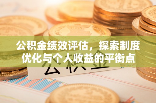 潼关公积金绩效评估，探索制度优化与个人收益的平衡点
