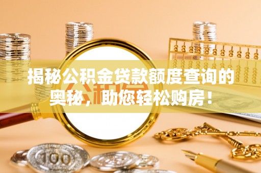 潼关揭秘公积金贷款额度查询的奥秘，助您轻松购房！