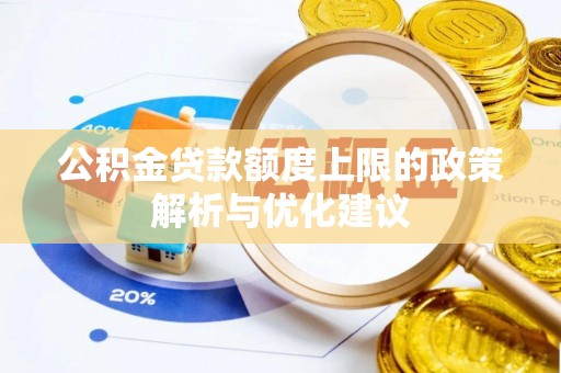 潼关公积金贷款额度上限的政策解析与优化建议