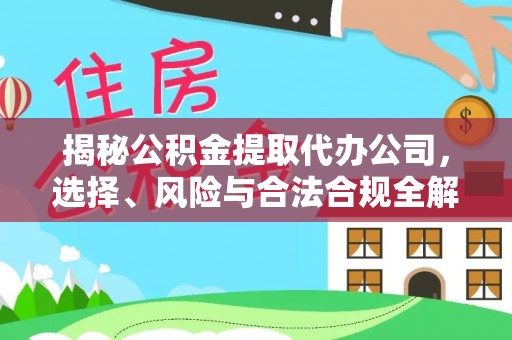 潼关揭秘公积金提取代办公司，选择、风险与合法合规全解析