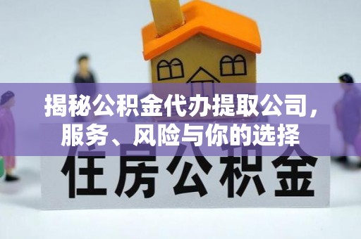潼关揭秘公积金代办提取公司，服务、风险与你的选择