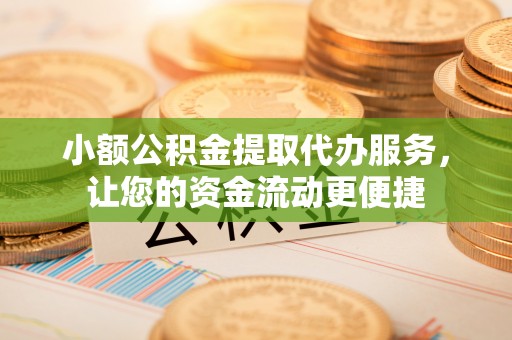 潼关小额公积金提取代办服务，让您的资金流动更便捷