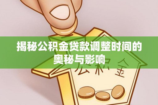 潼关揭秘公积金贷款调整时间的奥秘与影响
