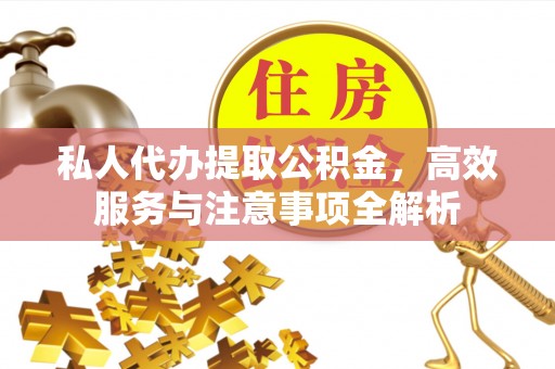 潼关私人代办提取公积金，高效服务与注意事项全解析