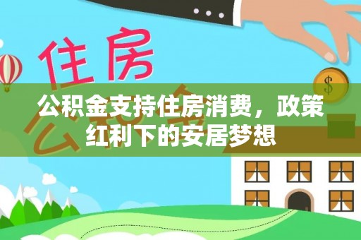 潼关公积金支持住房消费，政策红利下的安居梦想