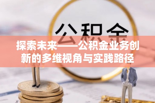 潼关探索未来——公积金业务创新的多维视角与实践路径