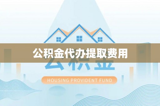 潼关公积金代办提取费用