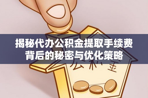 潼关揭秘代办公积金提取手续费背后的秘密与优化策略