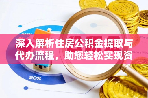 潼关深入解析住房公积金提取与代办流程，助您轻松实现资金利用最大化