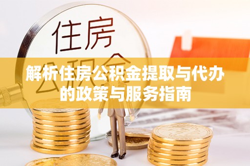 潼关解析住房公积金提取与代办的政策与服务指南