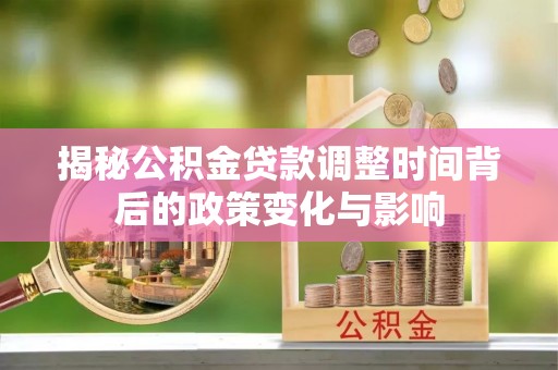 潼关揭秘公积金贷款调整时间背后的政策变化与影响