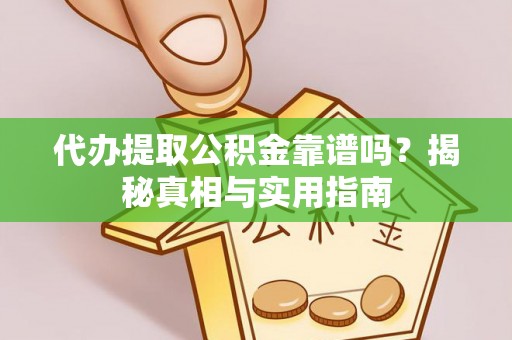 潼关代办提取公积金靠谱吗？揭秘真相与实用指南