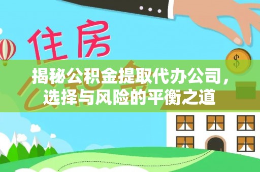 潼关揭秘公积金提取代办公司，选择与风险的平衡之道