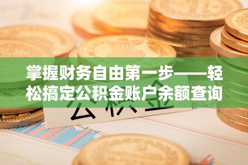 潼关掌握财务自由第一步——轻松搞定公积金账户余额查询的方法与技巧