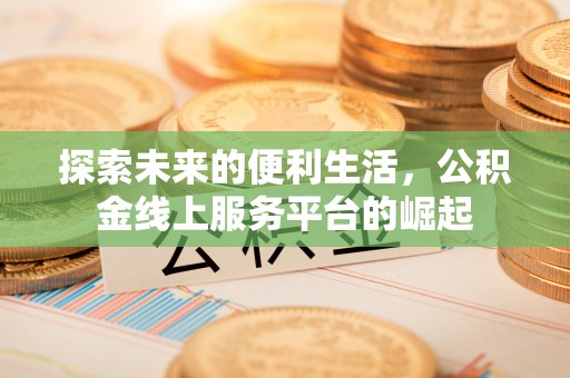 潼关探索未来的便利生活，公积金线上服务平台的崛起
