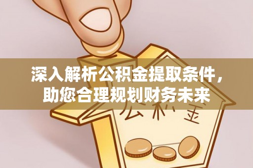 潼关深入解析公积金提取条件，助您合理规划财务未来