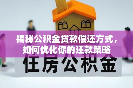 潼关揭秘公积金贷款偿还方式，如何优化你的还款策略