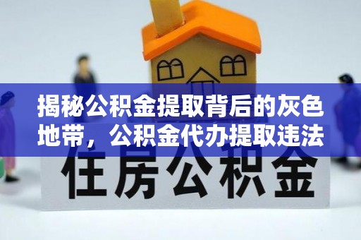 潼关揭秘公积金提取背后的灰色地带，公积金代办提取违法不？
