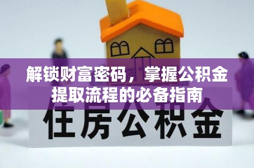 潼关解锁财富密码，掌握公积金提取流程的必备指南