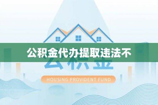 潼关公积金代办提取违法不