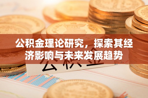 潼关公积金理论研究，探索其经济影响与未来发展趋势