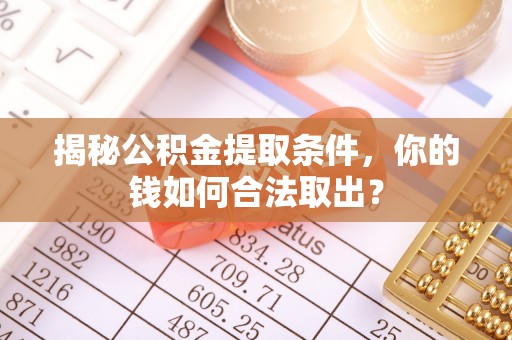 潼关揭秘公积金提取条件，你的钱如何合法取出？