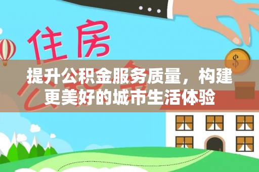 潼关提升公积金服务质量，构建更美好的城市生活体验