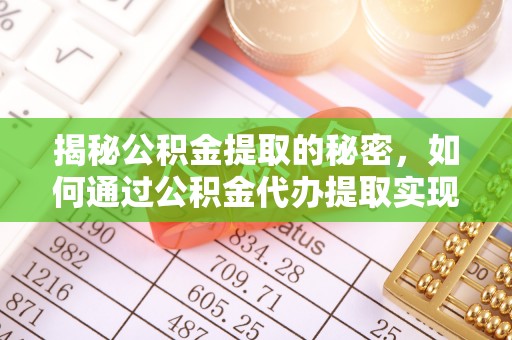 潼关揭秘公积金提取的秘密，如何通过公积金代办提取实现财务自由
