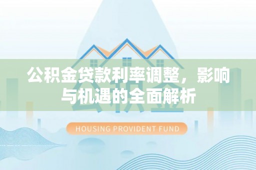 潼关公积金贷款利率调整，影响与机遇的全面解析