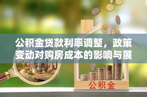潼关公积金贷款利率调整，政策变动对购房成本的影响与展望