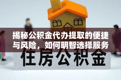 潼关揭秘公积金代办提取的便捷与风险，如何明智选择服务？