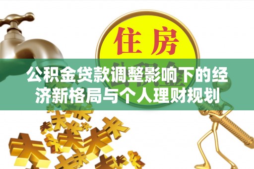 潼关公积金贷款调整影响下的经济新格局与个人理财规划