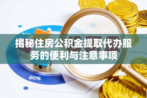 潼关揭秘住房公积金提取代办服务的便利与注意事项