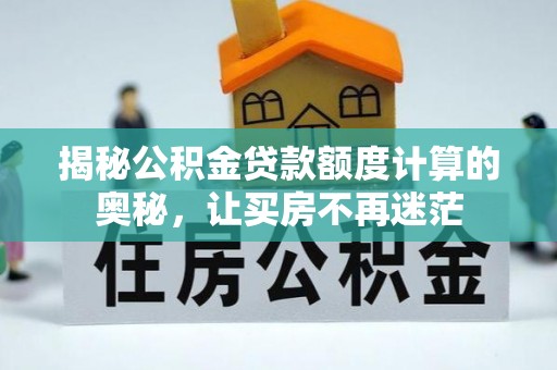 潼关揭秘公积金贷款额度计算的奥秘，让买房不再迷茫
