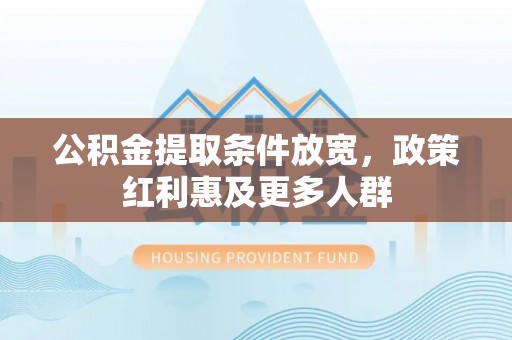 潼关公积金提取条件放宽，政策红利惠及更多人群