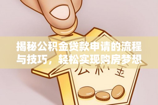 潼关揭秘公积金贷款申请的流程与技巧，轻松实现购房梦想
