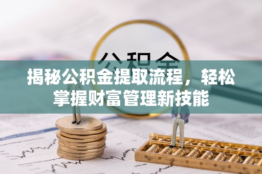 潼关揭秘公积金提取流程，轻松掌握财富管理新技能