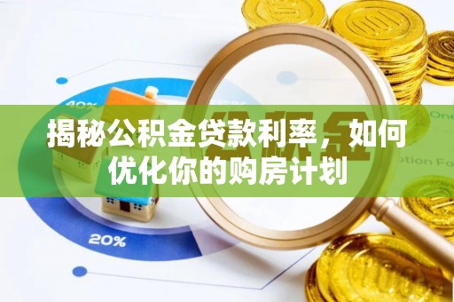 潼关揭秘公积金贷款利率，如何优化你的购房计划
