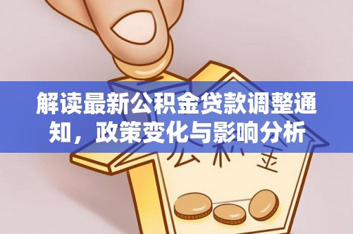 潼关解读最新公积金贷款调整通知，政策变化与影响分析