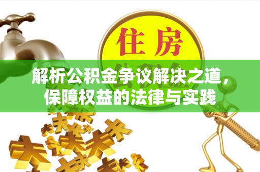潼关解析公积金争议解决之道，保障权益的法律与实践