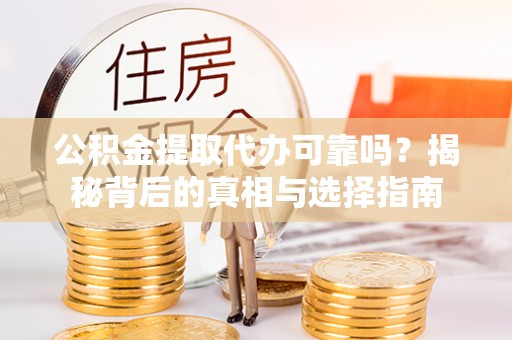 潼关公积金提取代办可靠吗？揭秘背后的真相与选择指南