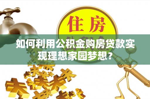 潼关如何利用公积金购房贷款实现理想家园梦想？