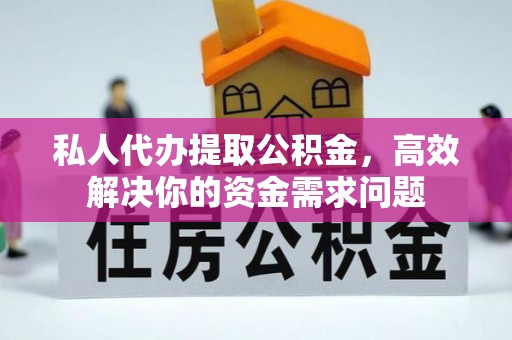 潼关私人代办提取公积金，高效解决你的资金需求问题