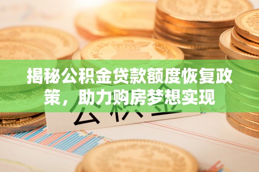 潼关揭秘公积金贷款额度恢复政策，助力购房梦想实现