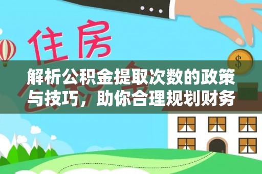 潼关解析公积金提取次数的政策与技巧，助你合理规划财务未来