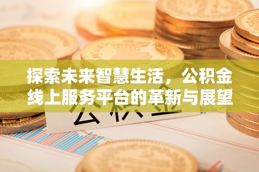潼关探索未来智慧生活，公积金线上服务平台的革新与展望