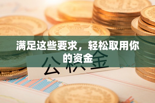 潼关满足这些要求，轻松取用你的资金